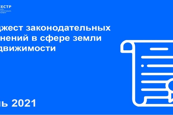 Росреестр: дайджест законодательных изменений в сфере земли и недвижимости - Июль 2021